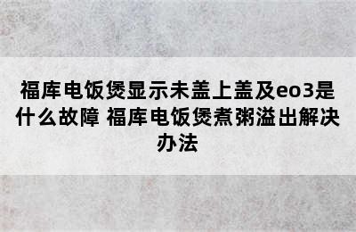 福库电饭煲显示未盖上盖及eo3是什么故障 福库电饭煲煮粥溢出解决办法